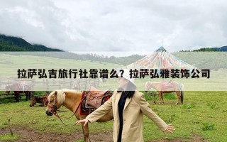 拉萨弘吉旅行社靠谱么？拉萨弘雅装饰公司