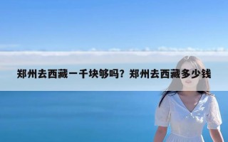 郑州去西藏一千块够吗？郑州去西藏多少钱