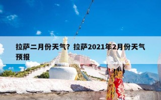 拉萨二月份天气？拉萨2021年2月份天气预报