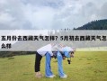 五月份去西藏天气怎样？5月初去西藏天气怎么样