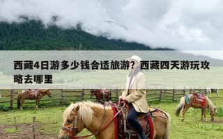 西藏4日游多少钱合适旅游？西藏四天游玩攻略去哪里