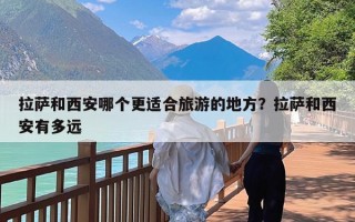 拉萨和西安哪个更适合旅游的地方？拉萨和西安有多远