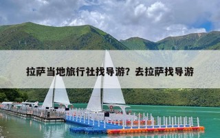 拉萨当地旅行社找导游？去拉萨找导游