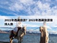 2022年西藏旅游？2022年西藏旅游接待人数