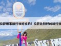 拉萨哪家旅行社好点的？拉萨比较好的旅行社