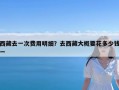 西藏去一次费用明细？去西藏大概要花多少钱一