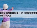 去拉萨旅游都需要准备什么？去拉萨旅游需要准备什么药品