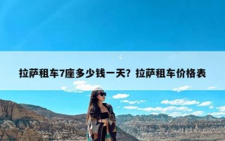 拉萨租车7座多少钱一天？拉萨租车价格表