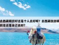 去西藏跟团好还是个人去好呢？去西藏旅游跟团走还是自己去好?