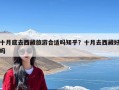 十月底去西藏旅游合适吗知乎？十月去西藏好吗