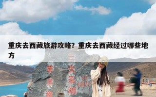 重庆去西藏旅游攻略？重庆去西藏经过哪些地方