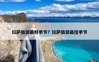 拉萨旅游最好季节？拉萨旅游最佳季节