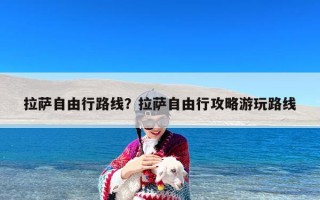 拉萨自由行路线？拉萨自由行攻略游玩路线