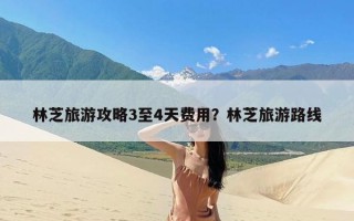 林芝旅游攻略3至4天费用？林芝旅游路线