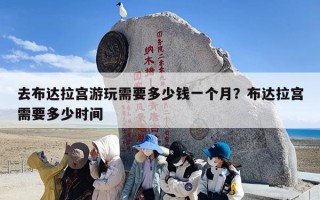 去布达拉宫游玩需要多少钱一个月？布达拉宫需要多少时间