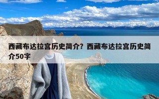 西藏布达拉宫历史简介？西藏布达拉宫历史简介50字