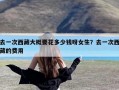 去一次西藏大概要花多少钱呀女生？去一次西藏的费用