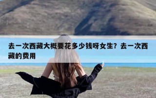 去一次西藏大概要花多少钱呀女生？去一次西藏的费用