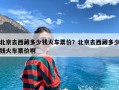 北京去西藏多少钱火车票价？北京去西藏多少钱火车票价啊