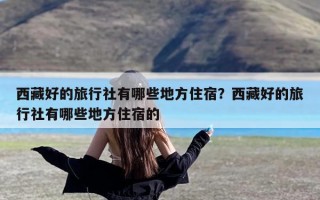 西藏好的旅行社有哪些地方住宿？西藏好的旅行社有哪些地方住宿的