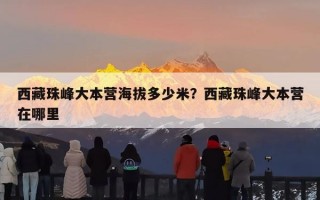 西藏珠峰大本营海拔多少米？西藏珠峰大本营在哪里