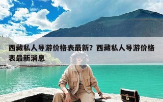 西藏私人导游价格表最新？西藏私人导游价格表最新消息