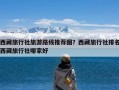 西藏旅行社旅游路线推荐图？西藏旅行社排名西藏旅行社哪家好