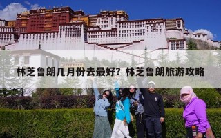 林芝鲁朗几月份去最好？林芝鲁朗旅游攻略