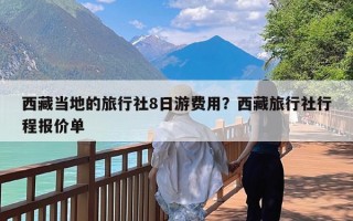 西藏当地的旅行社8日游费用？西藏旅行社行程报价单