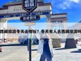 西藏旅游冬天去哪玩？冬天有人去西藏旅游吗