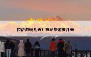 拉萨游玩几天？拉萨旅游要几天