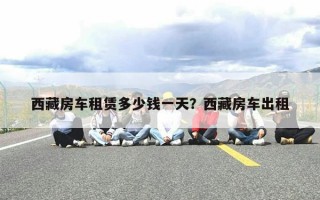 西藏房车租赁多少钱一天？西藏房车出租