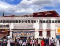 去西藏报团要多少钱费用呢？西藏旅游当地报团攻略