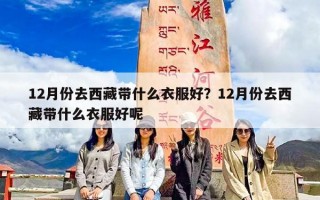 12月份去西藏带什么衣服好？12月份去西藏带什么衣服好呢