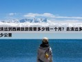 清远到西藏旅游需要多少钱一个月？去清远多少公里