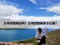 兰州到西藏远吗？兰州到西藏多少公里?
