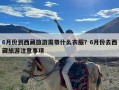 6月份到西藏旅游需带什么衣服？6月份去西藏旅游注意事项