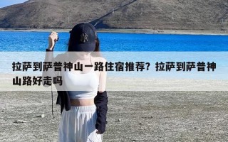 拉萨到萨普神山一路住宿推荐？拉萨到萨普神山路好走吗