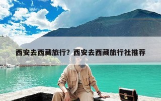 西安去西藏旅行？西安去西藏旅行社推荐