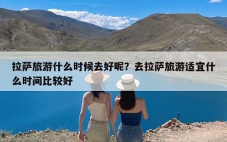 拉萨旅游什么时候去好呢？去拉萨旅游适宜什么时间比较好