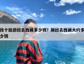 找个旅游团去西藏多少钱？跟团去西藏大约多少钱