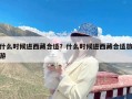 什么时候进西藏合适？什么时候进西藏合适旅游
