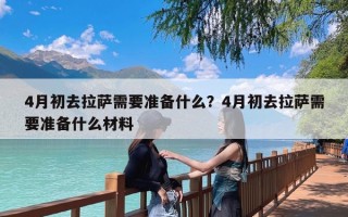 4月初去拉萨需要准备什么？4月初去拉萨需要准备什么材料