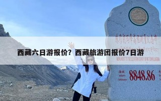 西藏六日游报价？西藏旅游团报价7日游