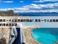 男生一个人去西藏的理由？男生一个人去西藏的理由怎么说
