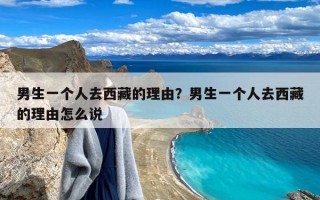 男生一个人去西藏的理由？男生一个人去西藏的理由怎么说