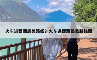 火车进西藏最美路线？火车进西藏最美路线图