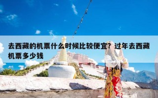 去西藏的机票什么时候比较便宜？过年去西藏机票多少钱
