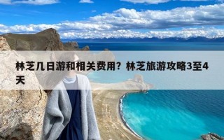 林芝几日游和相关费用？林芝旅游攻略3至4天