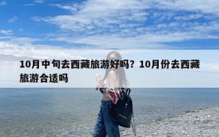 10月中旬去西藏旅游好吗？10月份去西藏旅游合适吗